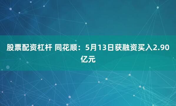股票配资杠杆 同花顺：5月13日获融资买入2.90亿元