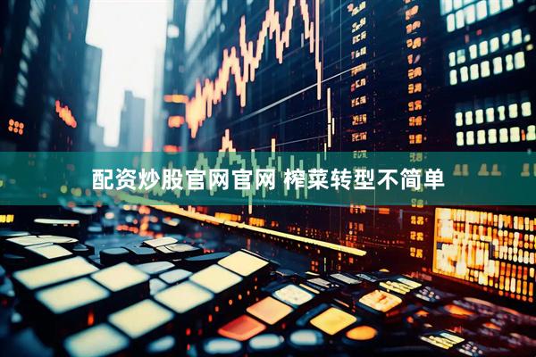 配资炒股官网官网 榨菜转型不简单