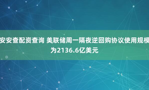 安安查配资查询 美联储周一隔夜逆回购协议使用规模为2136.6亿美元