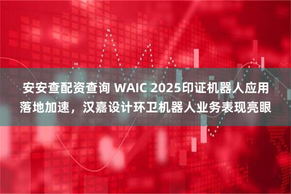 安安查配资查询 WAIC 2025印证机器人应用落地加速，汉嘉设计环卫机器人业务表现亮眼