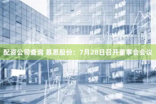 配资公司查询 慕思股份：7月28日召开董事会会议
