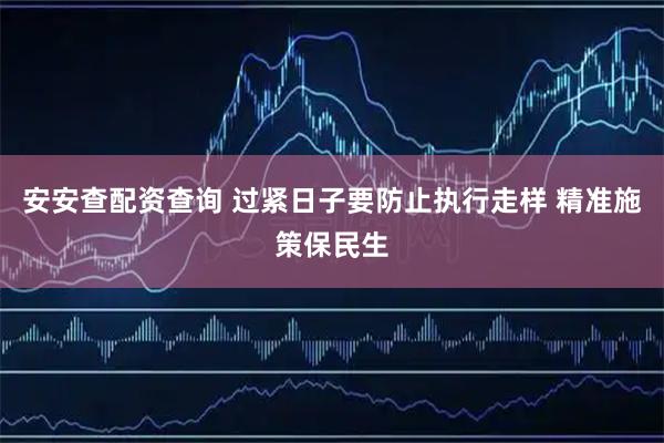 安安查配资查询 过紧日子要防止执行走样 精准施策保民生