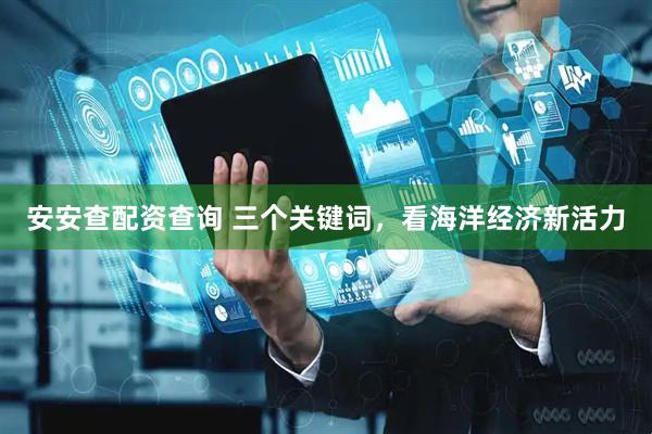 安安查配资查询 三个关键词，看海洋经济新活力