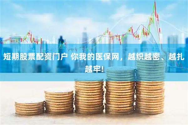 短期股票配资门户 你我的医保网，越织越密、越扎越牢!