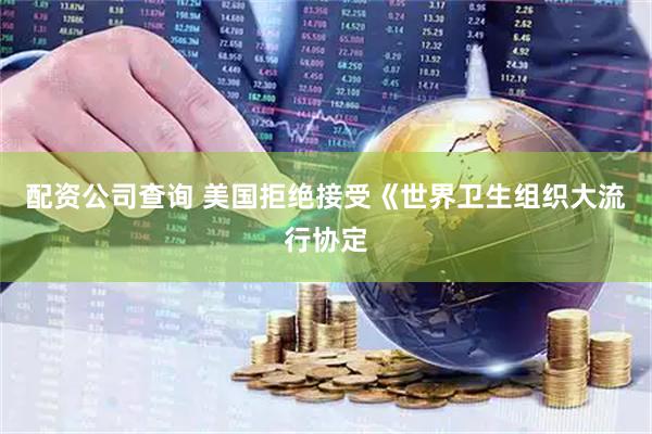 配资公司查询 美国拒绝接受《世界卫生组织大流行协定