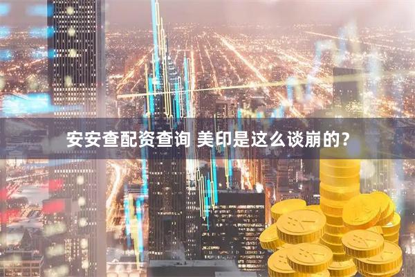 安安查配资查询 美印是这么谈崩的？