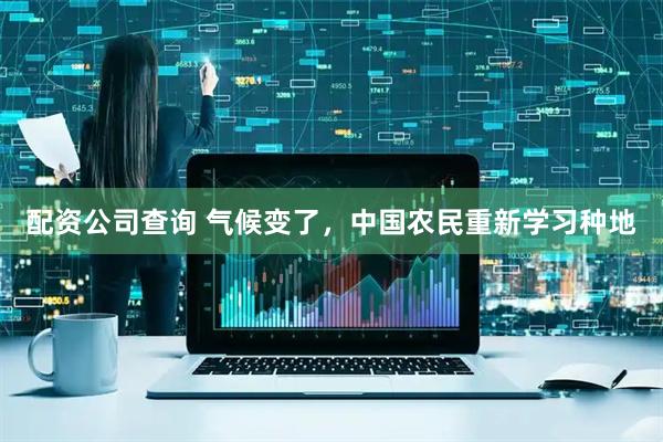 配资公司查询 气候变了，中国农民重新学习种地