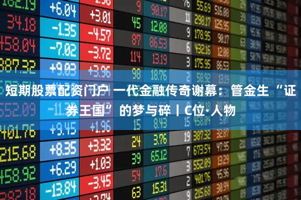短期股票配资门户 一代金融传奇谢幕：管金生 “证券王国” 的梦与碎丨C位·人物