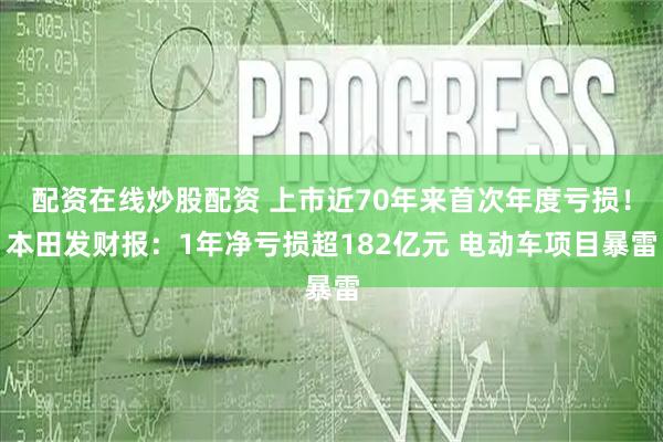 配资在线炒股配资 上市近70年来首次年度亏损！本田发财报：1年净亏损超182亿元 电动车项目暴雷