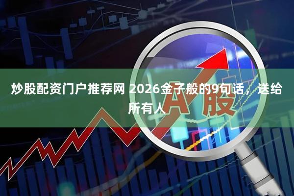 炒股配资门户推荐网 2026金子般的9句话,送给所有人