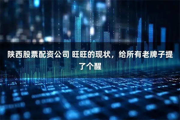 陕西股票配资公司 旺旺的现状，给所有老牌子提了个醒