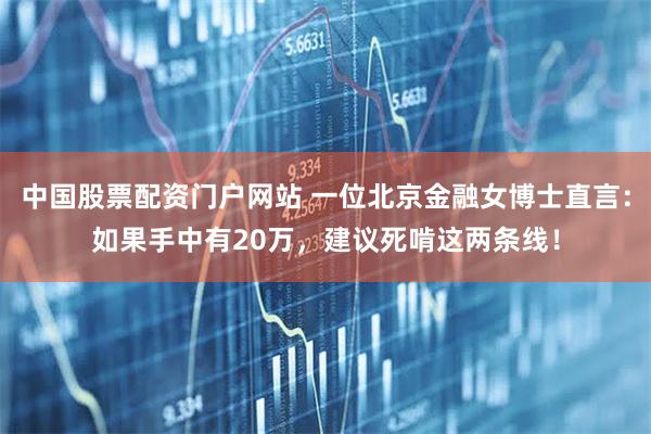 中国股票配资门户网站 一位北京金融女博士直言：如果手中有20万，建议死啃这两条线！